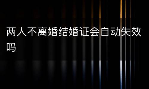 两人不离婚结婚证会自动失效吗