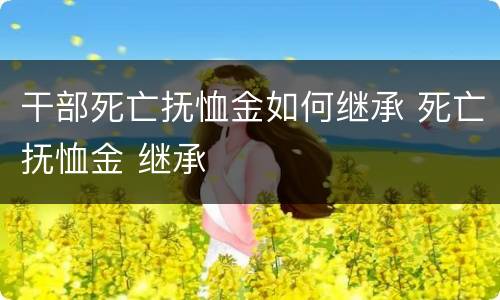 干部死亡抚恤金如何继承 死亡抚恤金 继承