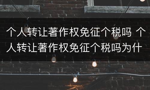 个人转让著作权免征个税吗 个人转让著作权免征个税吗为什么