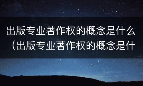 出版专业著作权的概念是什么（出版专业著作权的概念是什么意思）
