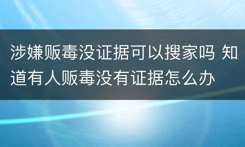 涉嫌贩毒没证据可以搜家吗 知道有人贩毒没有证据怎么办