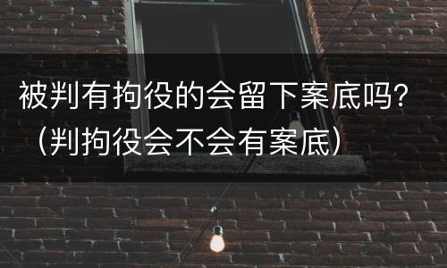 被判有拘役的会留下案底吗？（判拘役会不会有案底）