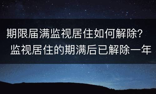 期限届满监视居住如何解除？ 监视居住的期满后已解除一年
