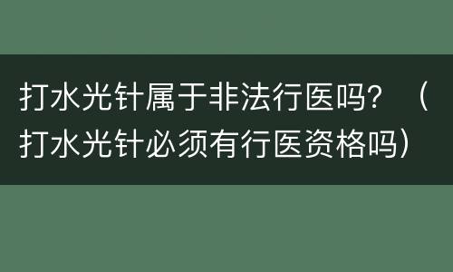 打水光针属于非法行医吗？（打水光针必须有行医资格吗）