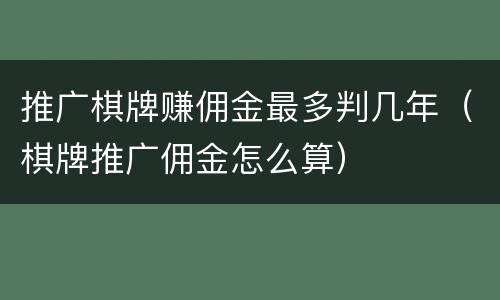 推广棋牌赚佣金最多判几年（棋牌推广佣金怎么算）