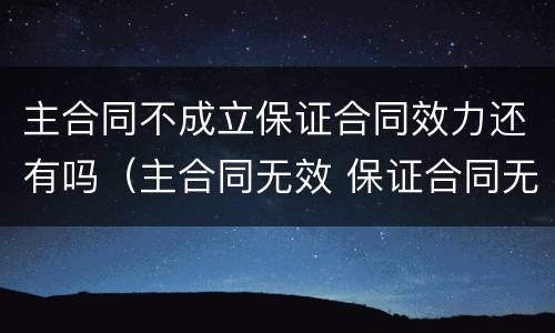主合同不成立保证合同效力还有吗（主合同无效 保证合同无效）