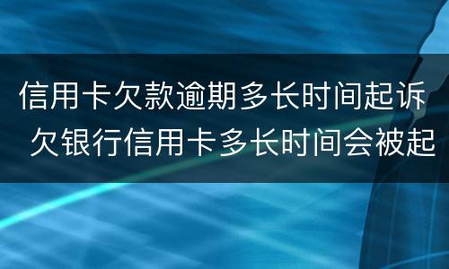 信用卡欠款逾期多长时间起诉 欠银行信用卡多长时间会被起诉