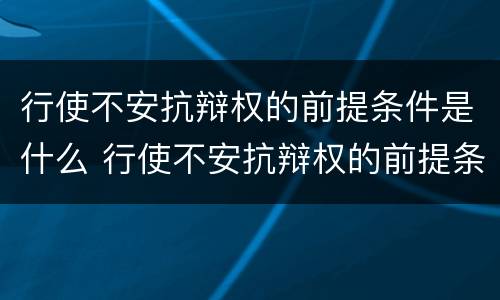 行使不安抗辩权的前提条件是什么 行使不安抗辩权的前提条件是什么意思
