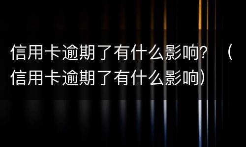 信用卡逾期了有什么影响？（信用卡逾期了有什么影响）