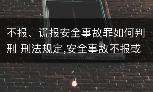 不报、谎报安全事故罪如何判刑 刑法规定,安全事故不报或者谎报的