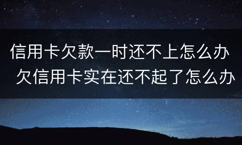 信用卡欠款一时还不上怎么办 欠信用卡实在还不起了怎么办