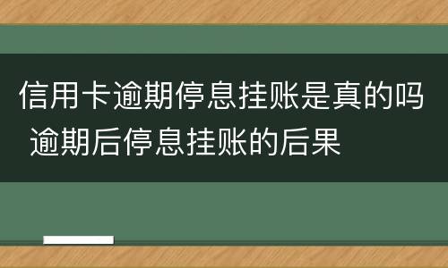 信用卡逾期停息挂账是真的吗 逾期后停息挂账的后果