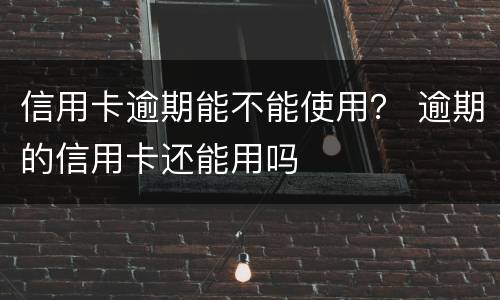 信用卡逾期能不能使用？ 逾期的信用卡还能用吗