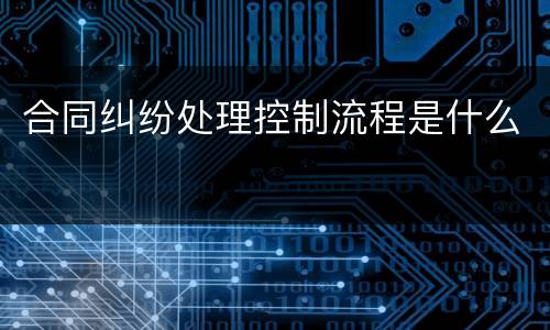 合同纠纷处理控制流程是什么