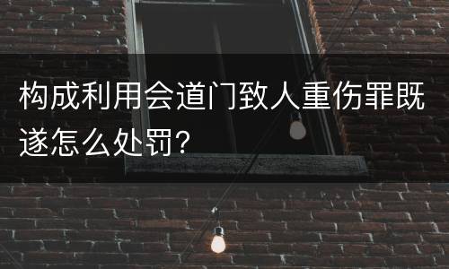 构成利用会道门致人重伤罪既遂怎么处罚？