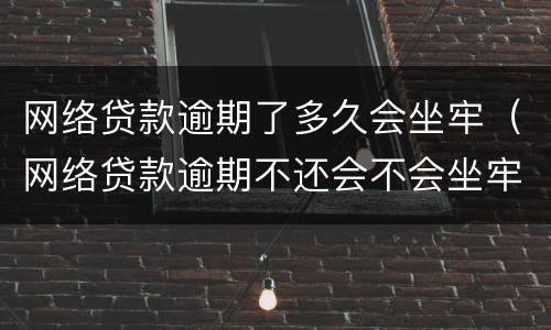 网络贷款逾期了多久会坐牢（网络贷款逾期不还会不会坐牢）