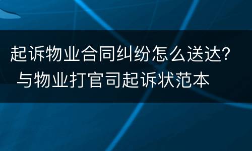 起诉物业合同纠纷怎么送达？ 与物业打官司起诉状范本