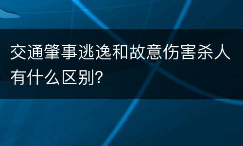 交通肇事逃逸和故意伤害杀人有什么区别？