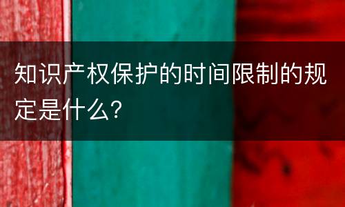 知识产权保护的时间限制的规定是什么？