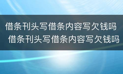 借条刊头写借条内容写欠钱吗 借条刊头写借条内容写欠钱吗合法吗