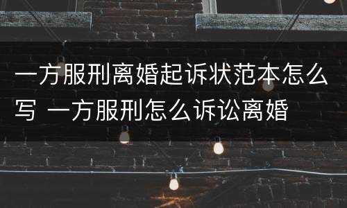 一方服刑离婚起诉状范本怎么写 一方服刑怎么诉讼离婚