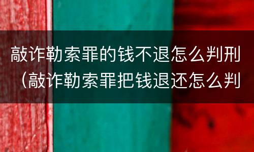 敲诈勒索罪的钱不退怎么判刑（敲诈勒索罪把钱退还怎么判）