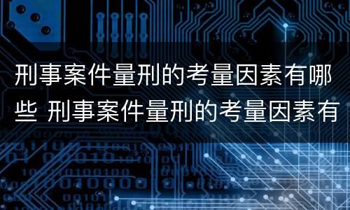 刑事案件量刑的考量因素有哪些 刑事案件量刑的考量因素有哪些方面