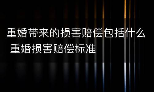 重婚带来的损害赔偿包括什么 重婚损害赔偿标准