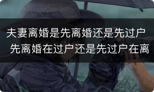 夫妻离婚是先离婚还是先过户 先离婚在过户还是先过户在离婚