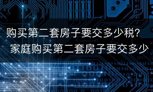 购买第二套房子要交多少税？ 家庭购买第二套房子要交多少税