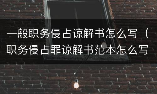 一般职务侵占谅解书怎么写（职务侵占罪谅解书范本怎么写）