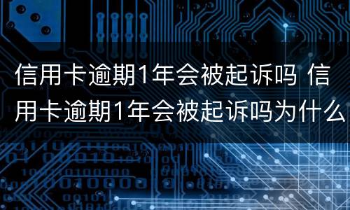 信用卡逾期1年会被起诉吗 信用卡逾期1年会被起诉吗为什么