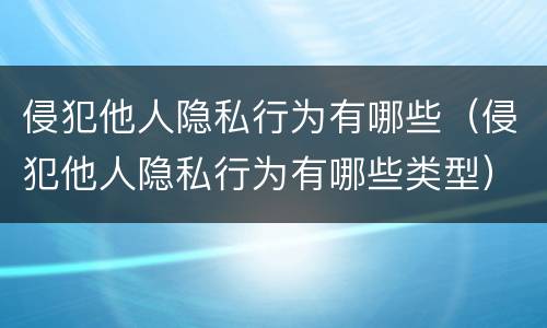 侵犯他人隐私行为有哪些（侵犯他人隐私行为有哪些类型）