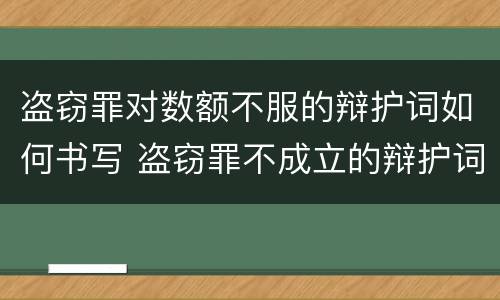 盗窃罪对数额不服的辩护词如何书写 盗窃罪不成立的辩护词范文
