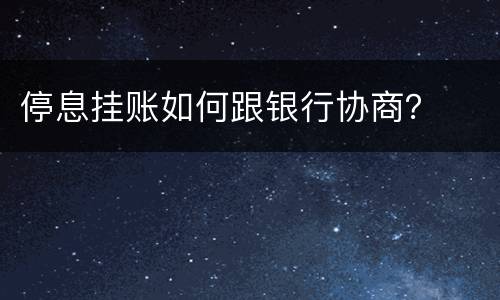 停息挂账如何跟银行协商？