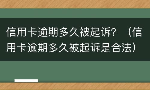信用卡逾期多久被起诉？（信用卡逾期多久被起诉是合法）