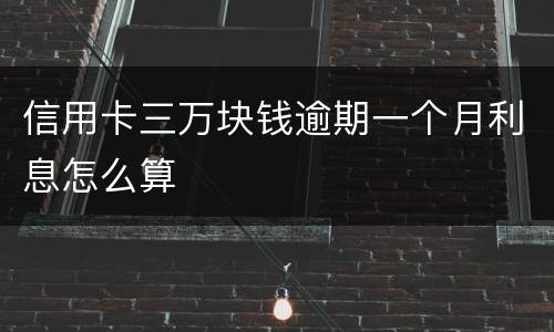 信用卡三万块钱逾期一个月利息怎么算