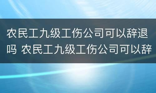 农民工九级工伤公司可以辞退吗 农民工九级工伤公司可以辞退吗工资多少