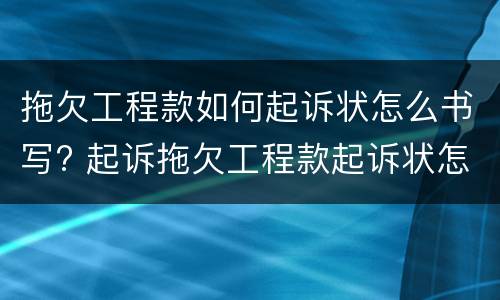 拖欠工程款如何起诉状怎么书写? 起诉拖欠工程款起诉状怎么写