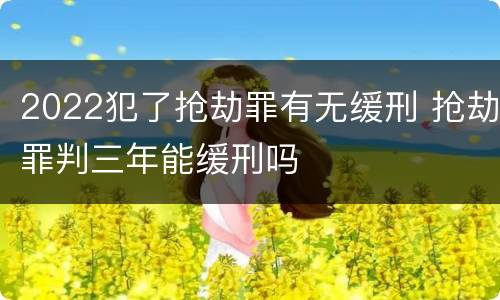 2022犯了抢劫罪有无缓刑 抢劫罪判三年能缓刑吗