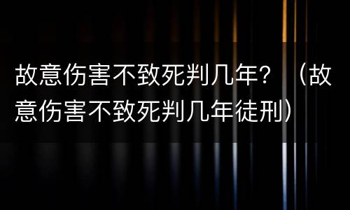 故意伤害不致死判几年？（故意伤害不致死判几年徒刑）