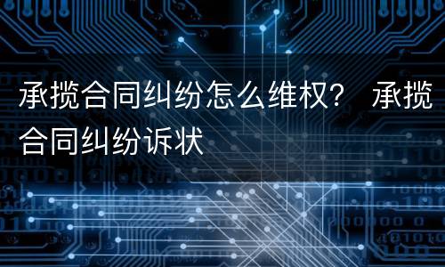 承揽合同纠纷怎么维权？ 承揽合同纠纷诉状