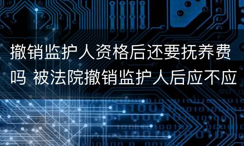 撤销监护人资格后还要抚养费吗 被法院撤销监护人后应不应当抚养赡养费
