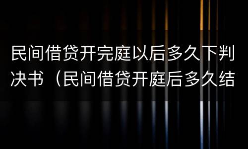 民间借贷开完庭以后多久下判决书（民间借贷开庭后多久结案）