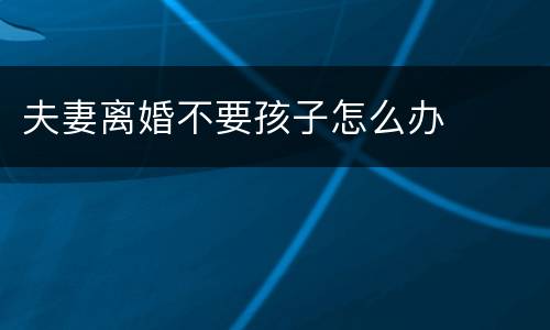 夫妻离婚不要孩子怎么办