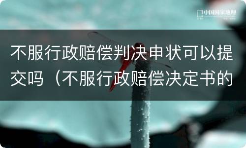 不服行政赔偿判决申状可以提交吗（不服行政赔偿决定书的判决书）