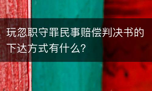 玩忽职守罪民事赔偿判决书的下达方式有什么？