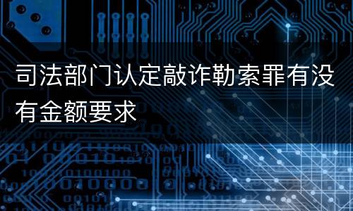 司法部门认定敲诈勒索罪有没有金额要求