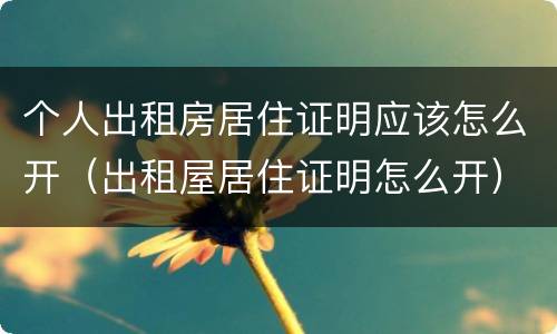 个人出租房居住证明应该怎么开（出租屋居住证明怎么开）