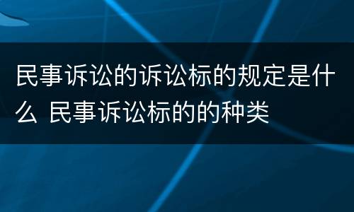 民事诉讼的诉讼标的规定是什么 民事诉讼标的的种类